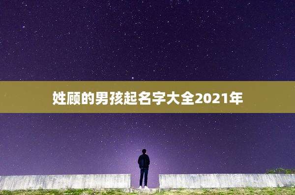姓顾的男孩起名字大全2021年