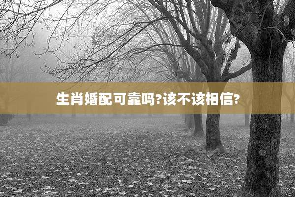生肖婚配可靠吗?该不该相信?