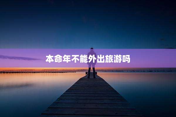 本命年不能外出旅游吗