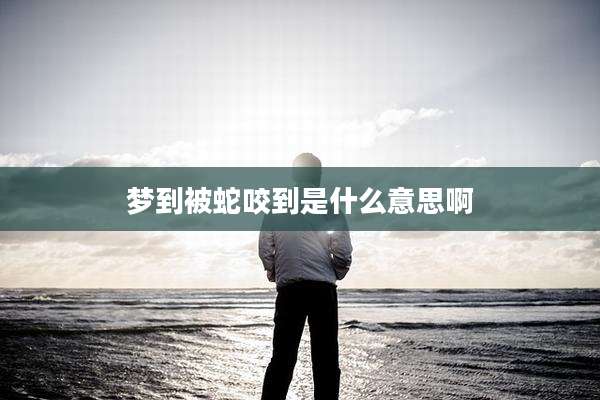 梦到被蛇咬到是什么意思啊