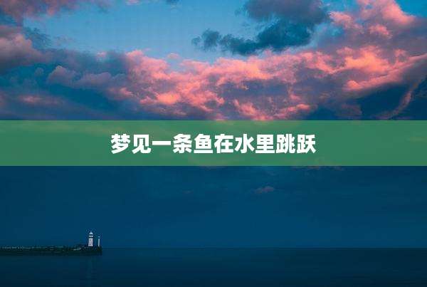 梦见一条鱼在水里跳跃