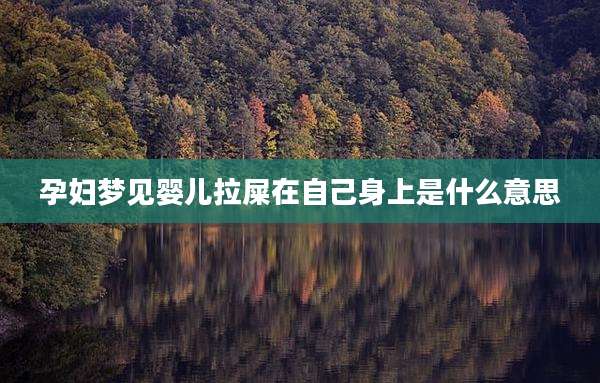 孕妇梦见婴儿拉屎在自己身上是什么意思