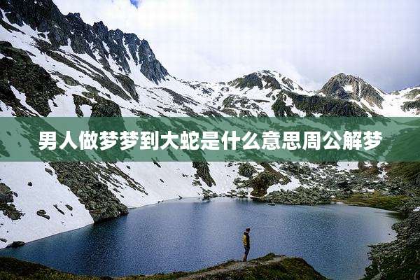 男人做梦梦到大蛇是什么意思周公解梦