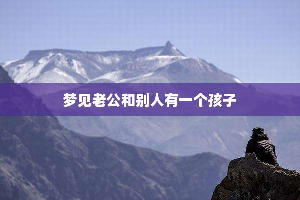 梦见老公和别人有一个孩子