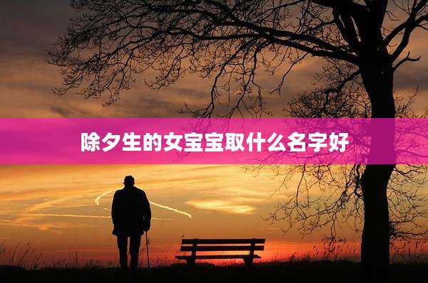 除夕生的女宝宝取什么名字好