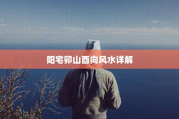 阳宅卯山酉向风水详解