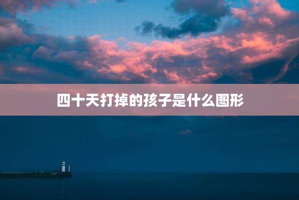 四十天打掉的孩子是什么图形