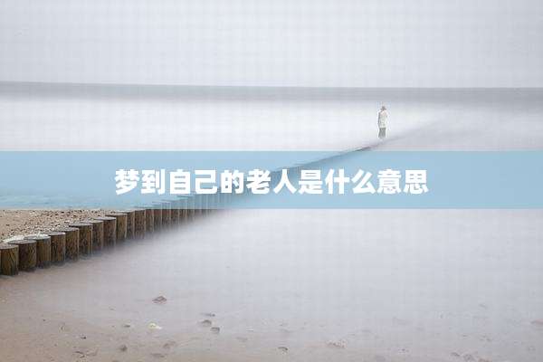 梦到自己的老人是什么意思