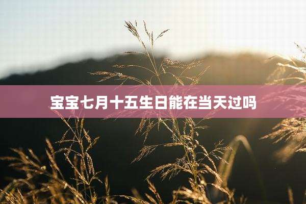 宝宝七月十五生日能在当天过吗