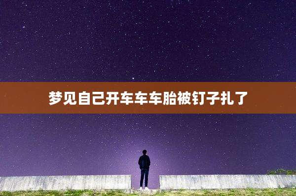 梦见自己开车车车胎被钉子扎了