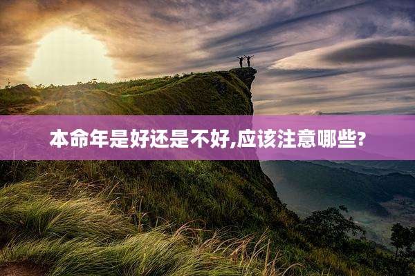 本命年是好还是不好,应该注意哪些?