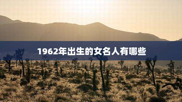 1962年出生的女名人有哪些