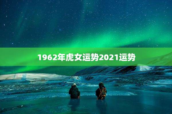 1962年虎女运势2021运势