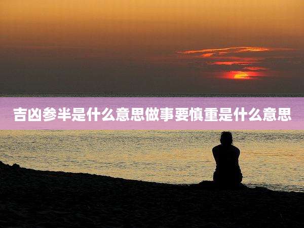吉凶参半是什么意思做事要慎重是什么意思