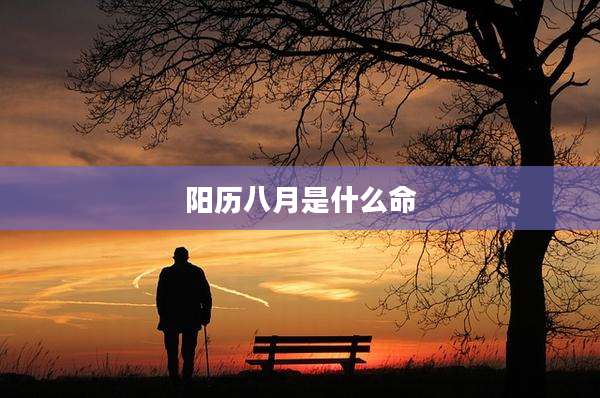 阳历八月是什么命