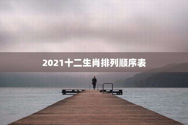 2021十二生肖排列顺序表