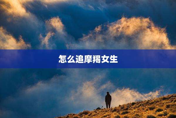 怎么追摩羯女生
