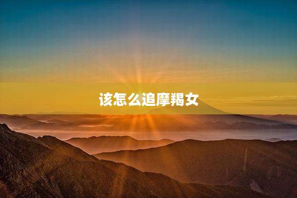 该怎么追摩羯女