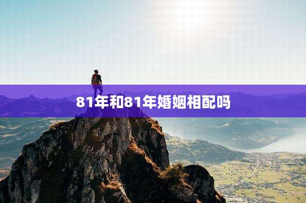 81年和81年婚姻相配吗