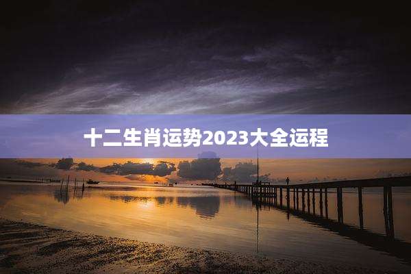 十二生肖运势2023大全运程