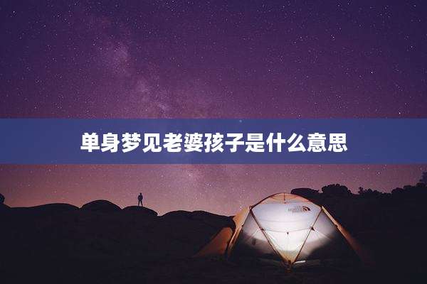 单身梦见老婆孩子是什么意思