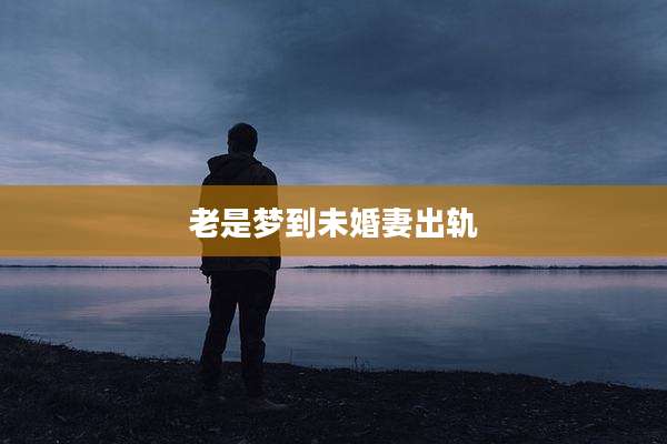 老是梦到未婚妻出轨