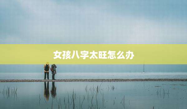 女孩八字太旺怎么办