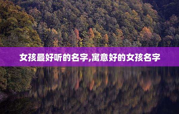 女孩最好听的名字,寓意好的女孩名字