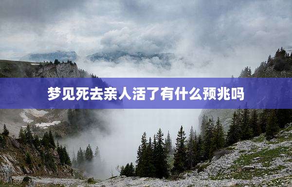 梦见死去亲人活了有什么预兆吗