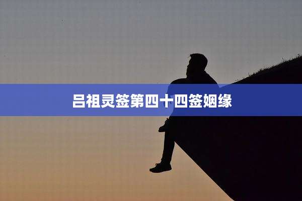 吕祖灵签第四十四签姻缘