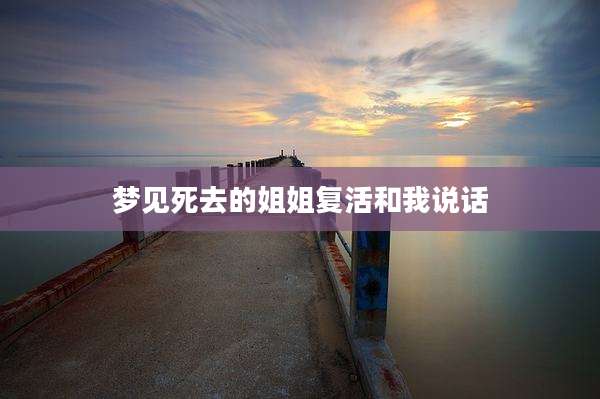 梦见死去的姐姐复活和我说话