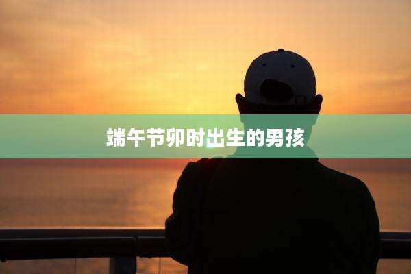 端午节卯时出生的男孩