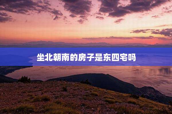 坐北朝南的房子是东四宅吗