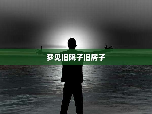 梦见旧院子旧房子