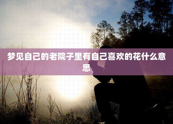 梦见自己的老院子里有自己喜欢的花什么意思