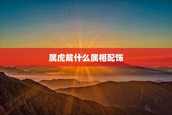 属虎戴什么属相配饰