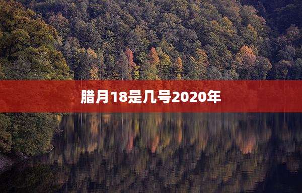 腊月18是几号2020年