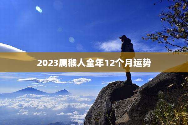 2023属猴人全年12个月运势