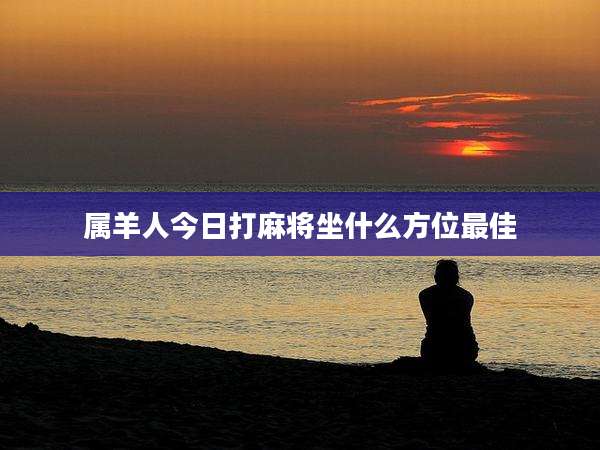 属羊人今日打麻将坐什么方位最佳