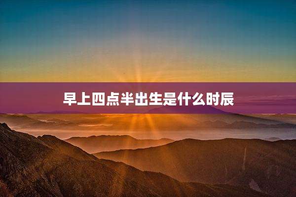 早上四点半出生是什么时辰