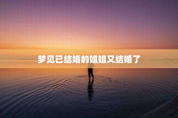梦见已结婚的姐姐又结婚了