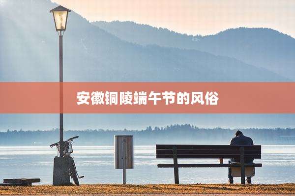 安徽铜陵端午节的风俗