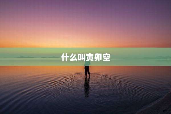 什么叫寅卯空