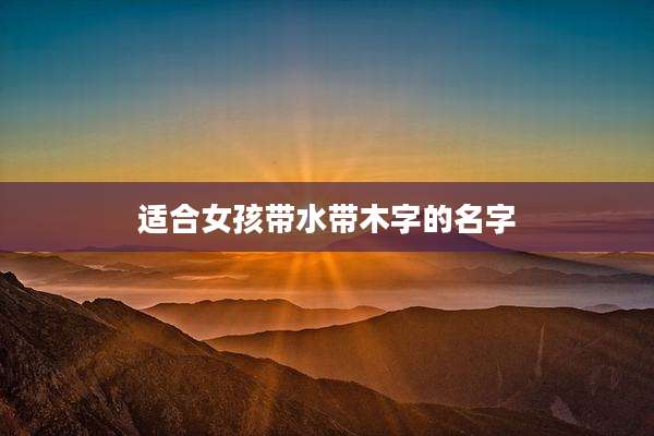 适合女孩带水带木字的名字