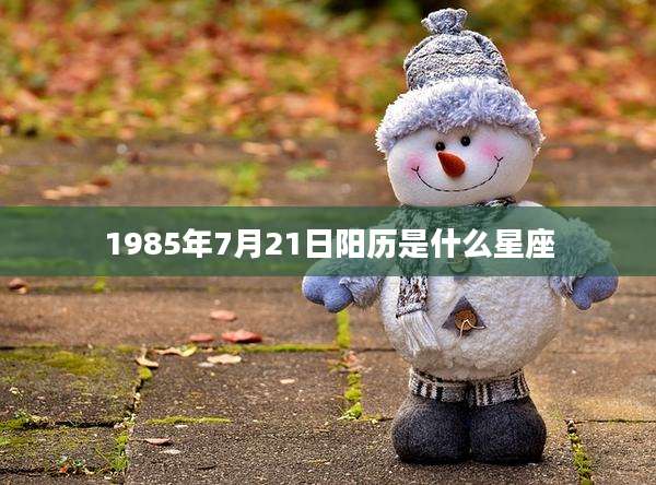 1985年7月21日阳历是什么星座
