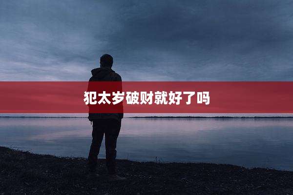 犯太岁破财就好了吗