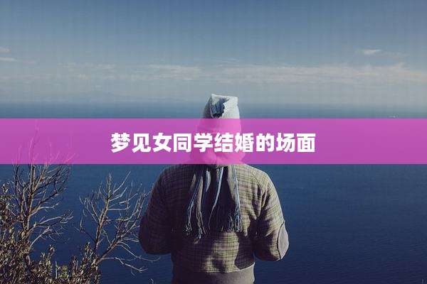 梦见女同学结婚的场面