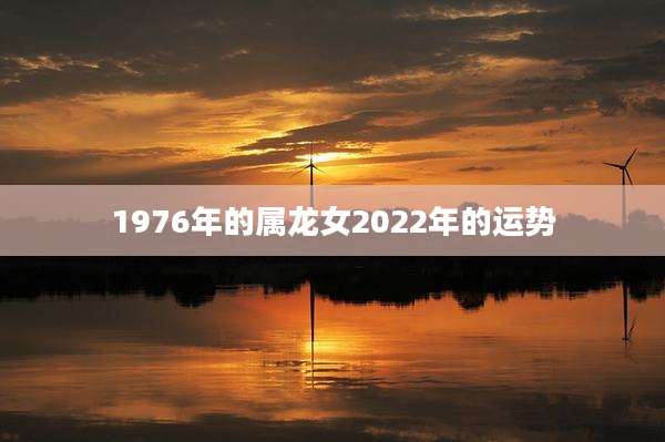 1976年的属龙女2022年的运势