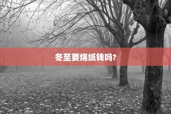 冬至要烧纸钱吗?