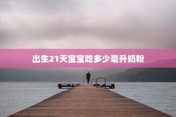 出生21天宝宝吃多少毫升奶粉